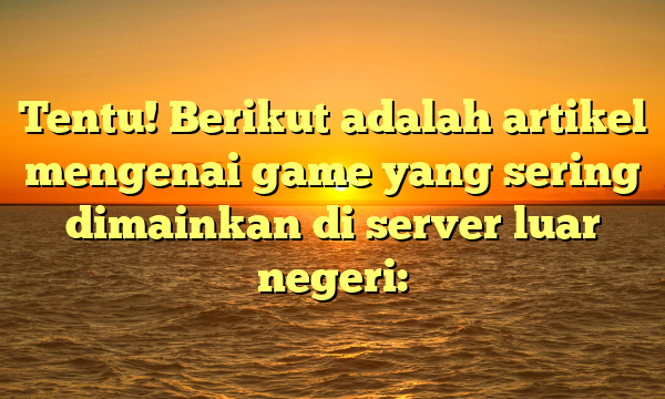 Tentu! Berikut adalah artikel mengenai game yang sering dimainkan di server luar negeri: