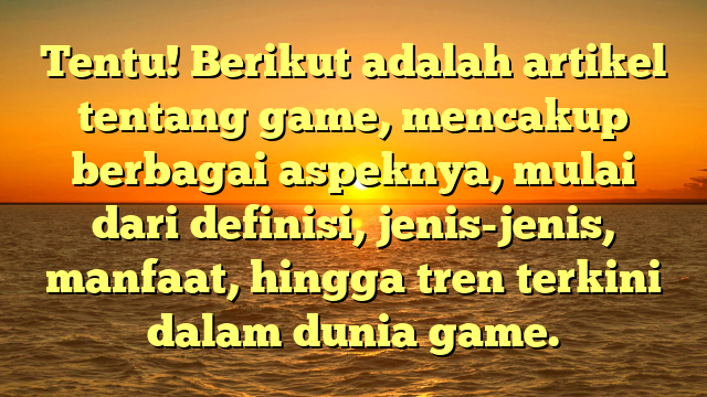 Tentu! Berikut adalah artikel tentang game, mencakup berbagai aspeknya, mulai dari definisi, jenis-jenis, manfaat, hingga tren terkini dalam dunia game.