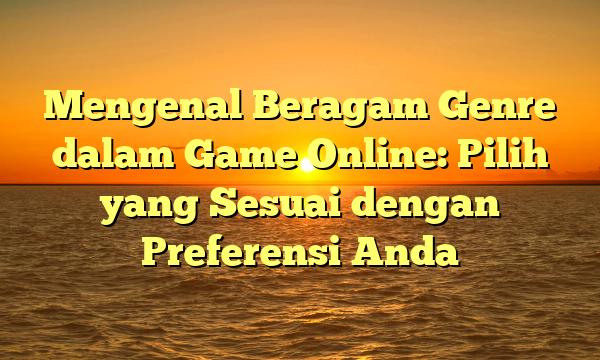Mengenal Beragam Genre dalam Game Online: Pilih yang Sesuai dengan Preferensi Anda