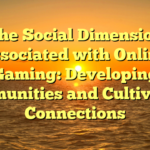 The Social Dimension associated with Online Gaming: Developing Communities and Cultivating Connections
