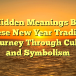 The Hidden Meanings Behind Chinese New Year Traditions: A Journey Through Culture and Symbolism