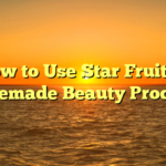How to Use Star Fruit in Homemade Beauty Products