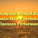 Mastering the Mental Game in Tennis: How Psychology Influences Performance