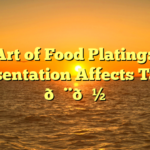 The Art of Food Plating: How Presentation Affects Taste 🎨🍽️