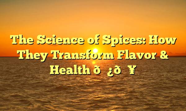 The Science of Spices: How They Transform Flavor & Health 🌿🔥