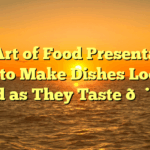 The Art of Food Presentation: How to Make Dishes Look as Good as They Taste 🎨🍽️