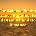 The Science Behind Endurance Running: How to Build Stamina and Go the Distance